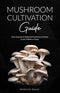 Mushroom Cultivation Guide: Grow Gourmet and Medicinal Mushrooms at Home in Just 3 Weeks or Faster + DIY projects