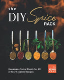 The DIY Spice Rack: Homemade Spice Blends for All of Your Favorite Recipes