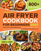 The Complete Air Fryer Cookbook for Beginners : 800 Creative and Affordable Recipes that You Can Easily Replicate. Quickly Create Your Own Tasty Dishes Every Day to the Delight of Your Whole Family