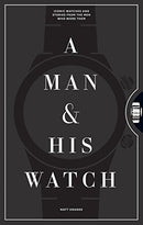 A Man & His Watch: Iconic Watches and Stories from the Men Who Wore Them