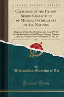 Catalogue of the Crosby Brown Collection of Musical Instruments of All Nations, Vol. 1: Prepared Under the Direction, and Issued With the ... of Galleries 27 and 28 (Classic Reprint)