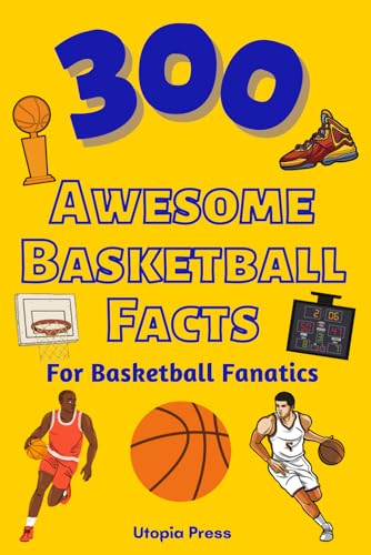 300 Awesome Basketball Facts For Basketball Fanatics: Basketball Facts Book You Had No Idea About Including Greatest Players, Franchise Stats, Coaches And Much More!