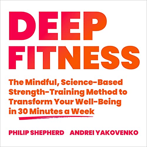 Deep Fitness: The Mindful, Science-Based Strength-Training Method to Transform Your Well-Being in Just 30 Minutes a Week