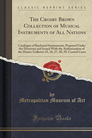 The Crosby Brown Collection of Musical Instruments of All Nations: Catalogue of Keyboard Instruments, Prepared Under the Direction and Issued With the ... 27, 28, 29, Central Cases (Classic Reprint)
