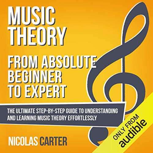 Music Theory: from Absolute Beginner to Expert: The Ultimate Step-by-Step Guide to Understanding and Learning Music Theory Effortlessly