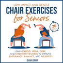 Low Impact and Gentle Chair Exercises for Seniors: Learn Cardio, Yoga, Core, and Strength Training to Improve Endurance, Balance, and Flexibility in 20-Minute Routines