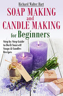 Soap Making and Candle Making for Beginners: Step by Step Guide to Do-It-Yourself Soaps and Candles Recipes