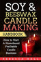 Soy & Beeswax Candle Making Handbook: How to Start a Homebased Profitable Candle Making Business