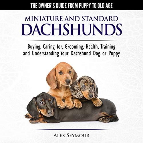 Dachshunds: The Owner's Guide from Puppy to Old Age: Choosing, Caring for, Grooming, Health, Training and Understanding Your Standard or Miniature Dachshund Dog