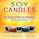 Soy Candles: Soy Candle Making for Beginners!: How to Make the Perfect Candles for Fun & Income