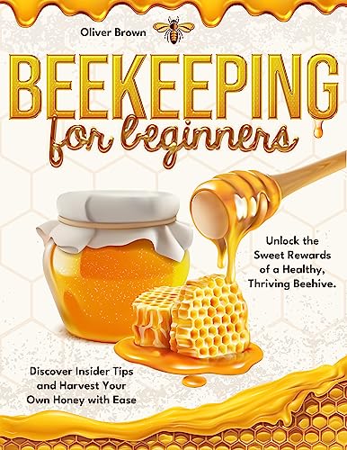 Beekeeping for Beginners: Unlock the Sweet Rewards of a Healthy, Thriving Beehive. Discover Insider Tips and Harvest Your Own Honey with Ease