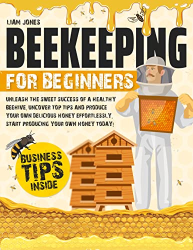 Beekeeping For Beginners: Unleash the Sweet Success of a Healthy Beehive. Uncover Top Tips and Produce Your Own Delicious Honey Effortlessly. Start Producing Your Own Honey Today!