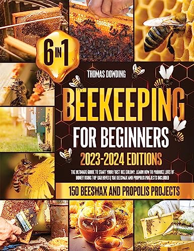 Beekeeping for Beginners [6 Books in 1] : The Ultimate Guide to Start Your First Bee Colony. Learn How to Produce Lots of Honey Using Top Bar Hives | 150 Beeswax and Propolis Projects Included